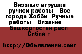 Вязаные игрушки ручной работы - Все города Хобби. Ручные работы » Вязание   . Башкортостан респ.,Сибай г.